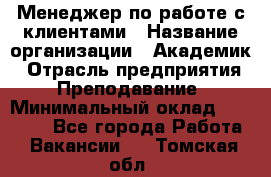 Менеджер по работе с клиентами › Название организации ­ Академик › Отрасль предприятия ­ Преподавание › Минимальный оклад ­ 30 000 - Все города Работа » Вакансии   . Томская обл.